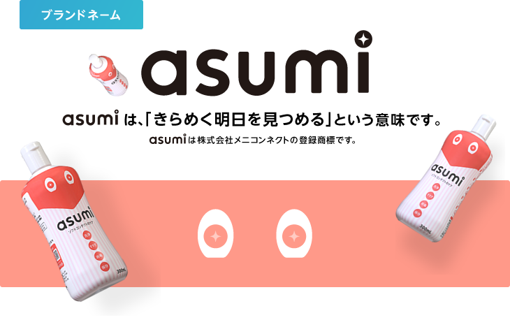 ブランドネームasumi　asumiは、「きらめく明日を見つめる」という意味です。asumiは株式会社メニコンネクトの登録商標です。