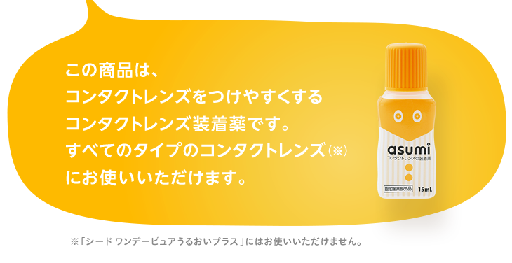 この商品は、コンタクトレンズをつけやすくするコンタクトレンズ装着薬です。すべてのタイプのコンタクトレンズ(「シード ワンデーピュアうるおいプラス」にはお使いいただけません。)にお使いいただけます。