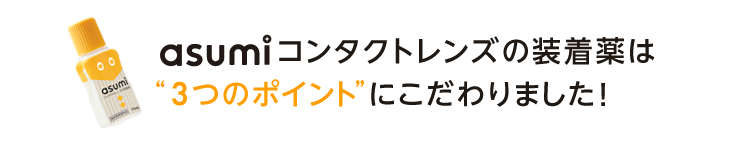 asumiコンタクトレンズの装着薬は3つのポイントにこだわりました！